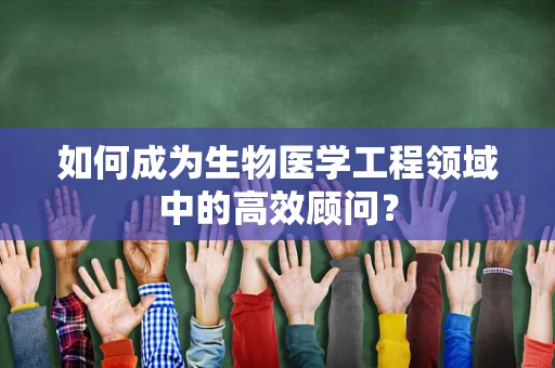 如何成为生物医学工程领域中的高效顾问？