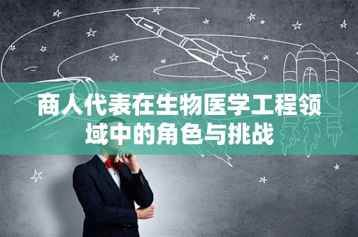 商人代表在生物医学工程领域中的角色与挑战
