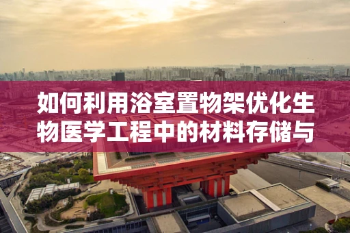 如何利用浴室置物架优化生物医学工程中的材料存储与消毒管理？
