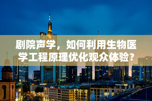 剧院声学，如何利用生物医学工程原理优化观众体验？