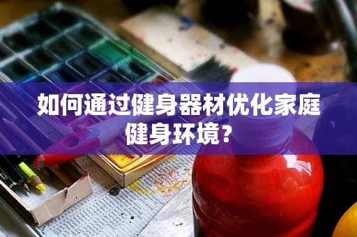 如何通过健身器材优化家庭健身环境？