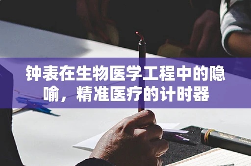 钟表在生物医学工程中的隐喻，精准医疗的计时器