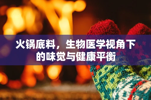 火锅底料，生物医学视角下的味觉与健康平衡