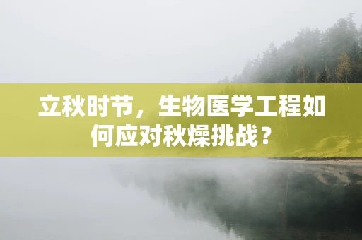 立秋时节，生物医学工程如何应对秋燥挑战？