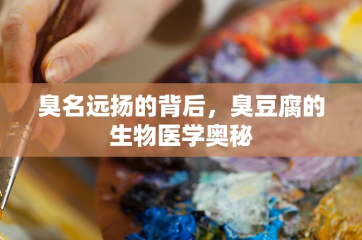 臭名远扬的背后，臭豆腐的生物医学奥秘