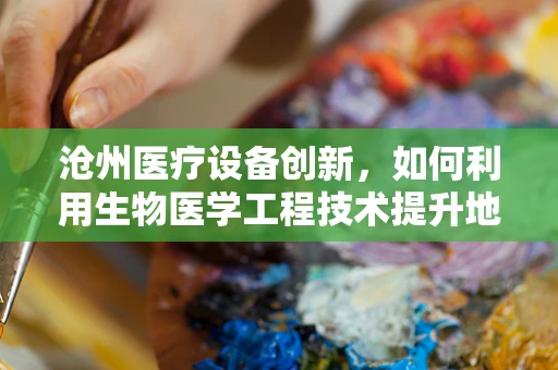 沧州医疗设备创新，如何利用生物医学工程技术提升地区医疗服务水平？