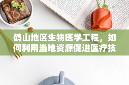 鹤山地区生物医学工程，如何利用当地资源促进医疗技术创新？