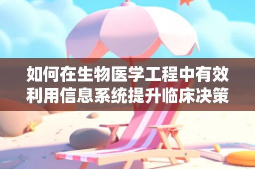 如何在生物医学工程中有效利用信息系统提升临床决策效率？