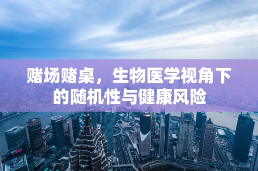 赌场赌桌，生物医学视角下的随机性与健康风险