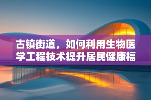 古镇街道，如何利用生物医学工程技术提升居民健康福祉？