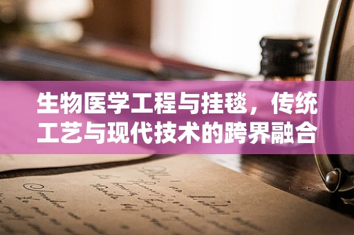 生物医学工程与挂毯，传统工艺与现代技术的跨界融合之问？