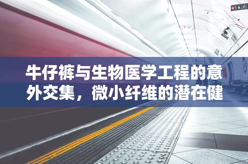 牛仔裤与生物医学工程的意外交集，微小纤维的潜在健康影响