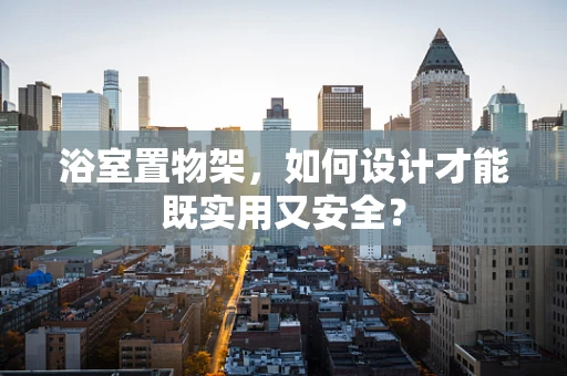 浴室置物架，如何设计才能既实用又安全？