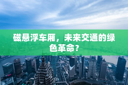磁悬浮车厢，未来交通的绿色革命？
