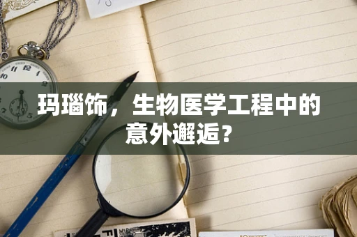 玛瑙饰，生物医学工程中的意外邂逅？
