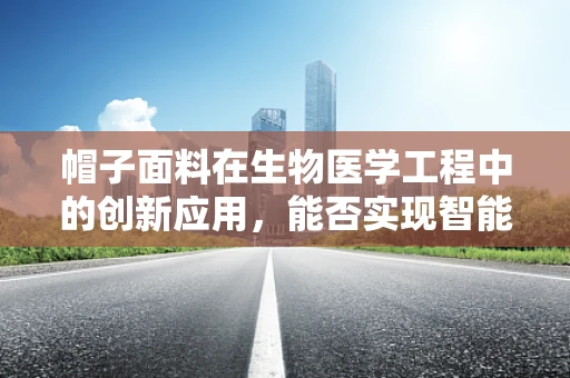 帽子面料在生物医学工程中的创新应用，能否实现智能监测与舒适性的双重飞跃？