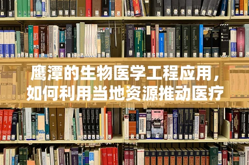 鹰潭的生物医学工程应用，如何利用当地资源推动医疗创新？