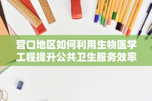 营口地区如何利用生物医学工程提升公共卫生服务效率？