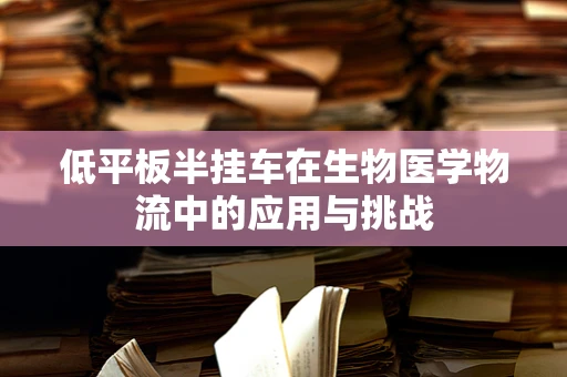 低平板半挂车在生物医学物流中的应用与挑战