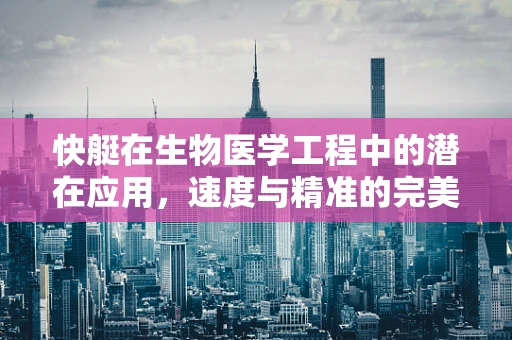 快艇在生物医学工程中的潜在应用，速度与精准的完美结合