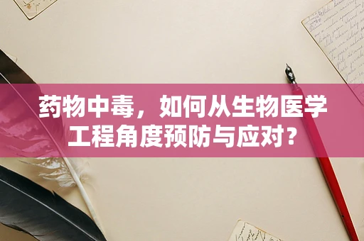 药物中毒，如何从生物医学工程角度预防与应对？