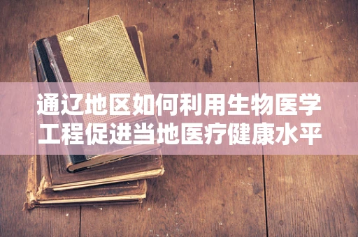 通辽地区如何利用生物医学工程促进当地医疗健康水平提升？