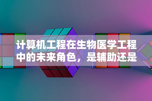 计算机工程在生物医学工程中的未来角色，是辅助还是主导？