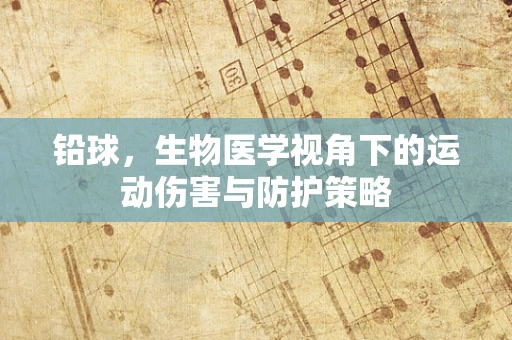 铅球，生物医学视角下的运动伤害与防护策略