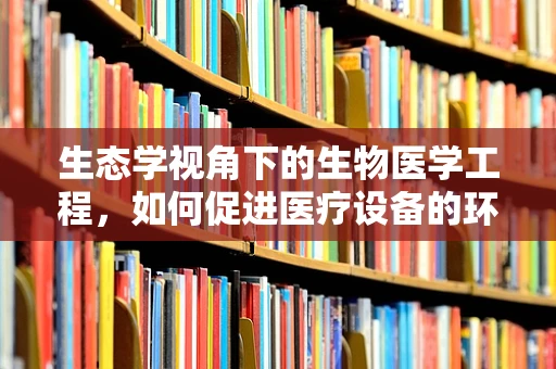 生态学视角下的生物医学工程，如何促进医疗设备的环境友好性？