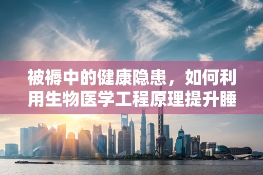 被褥中的健康隐患，如何利用生物医学工程原理提升睡眠质量？