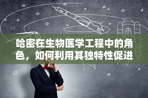 哈密在生物医学工程中的角色，如何利用其独特性促进技术创新？
