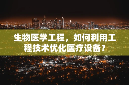 生物医学工程，如何利用工程技术优化医疗设备？