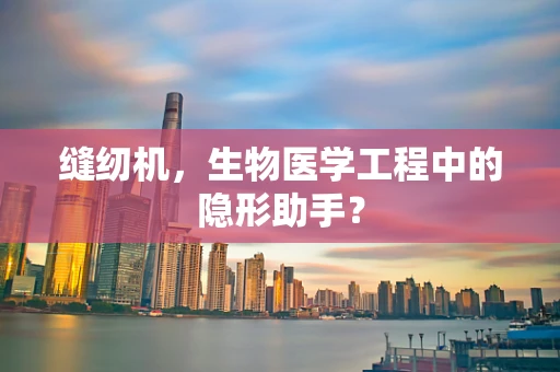 缝纫机，生物医学工程中的隐形助手？