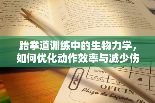 跆拳道训练中的生物力学，如何优化动作效率与减少伤害？