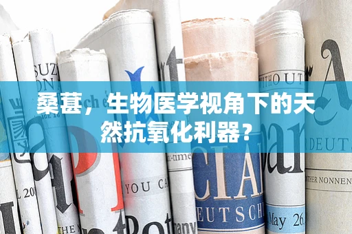 桑葚，生物医学视角下的天然抗氧化利器？