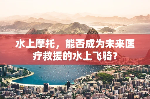 水上摩托，能否成为未来医疗救援的水上飞骑？