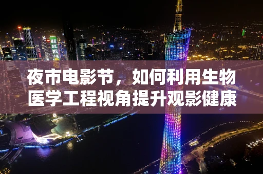 夜市电影节，如何利用生物医学工程视角提升观影健康体验？