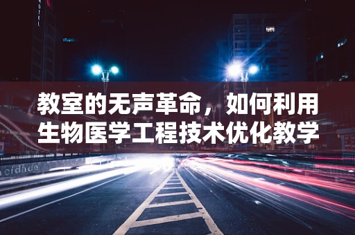教室的无声革命，如何利用生物医学工程技术优化教学环境？