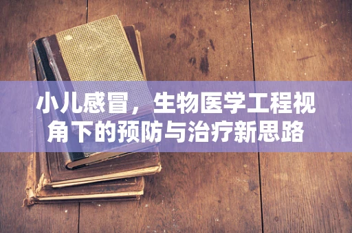 小儿感冒，生物医学工程视角下的预防与治疗新思路