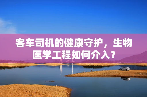 客车司机的健康守护，生物医学工程如何介入？