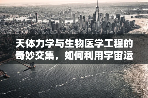 天体力学与生物医学工程的奇妙交集，如何利用宇宙运动规律优化医疗设备设计？