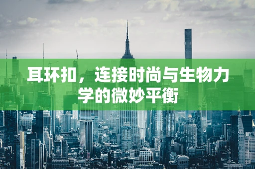 耳环扣，连接时尚与生物力学的微妙平衡