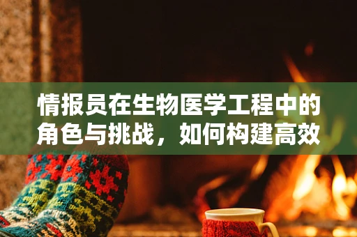 情报员在生物医学工程中的角色与挑战，如何构建高效的信息网络？