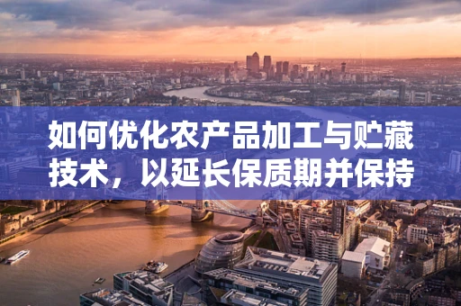 如何优化农产品加工与贮藏技术，以延长保质期并保持营养价值？