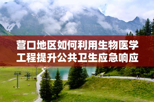 营口地区如何利用生物医学工程提升公共卫生应急响应能力？