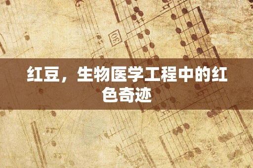 红豆，生物医学工程中的红色奇迹