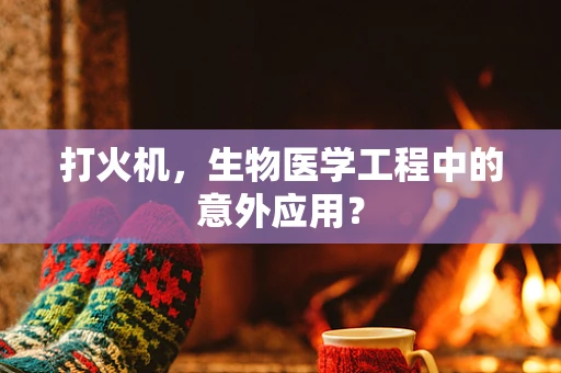 打火机，生物医学工程中的意外应用？