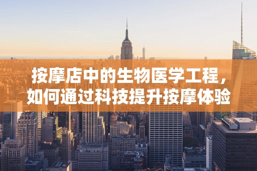 按摩店中的生物医学工程，如何通过科技提升按摩体验？