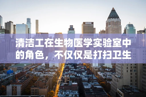 清洁工在生物医学实验室中的角色，不仅仅是打扫卫生吗？