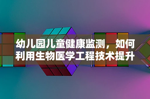 幼儿园儿童健康监测，如何利用生物医学工程技术提升其精准性？
